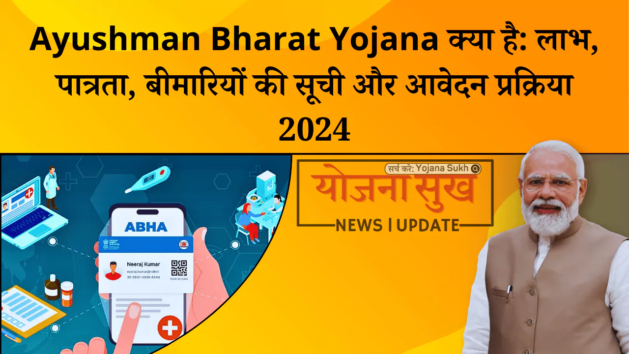 Ayushman Bharat Yojana क्या है लाभ, पात्रता, बीमारियों की सूची और आवेदन प्रक्रिया 2024