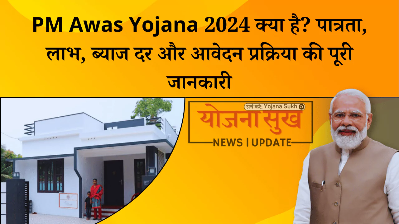 PM Awas Yojana 2024 क्या है पात्रता, लाभ, ब्याज दर और आवेदन प्रक्रिया की पूरी जानकारी