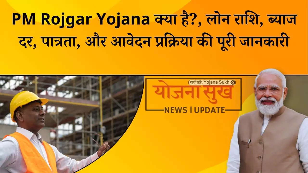 PM Rojgar Yojana क्या है, लोन राशि, ब्याज दर, पात्रता, और आवेदन प्रक्रिया की पूरी जानकारी