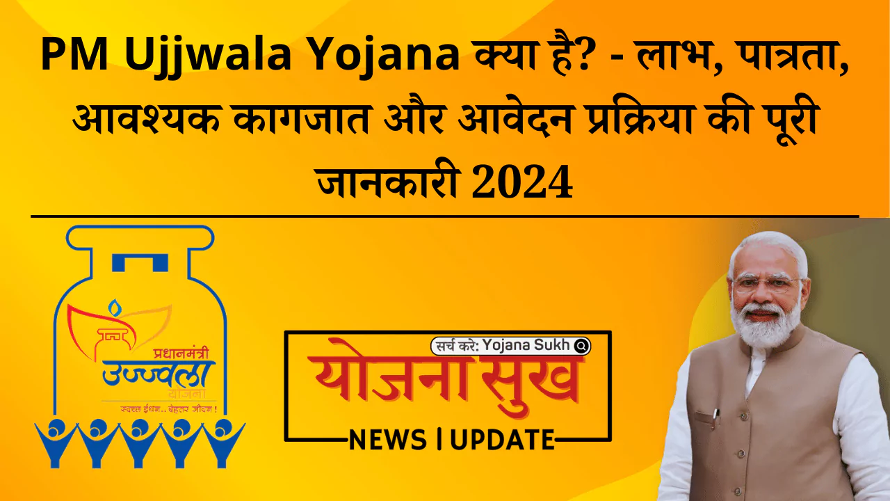 PM Ujjwala Yojana क्या है - लाभ, पात्रता, आवश्यक कागजात और आवेदन प्रक्रिया की पूरी जानकारी 2024