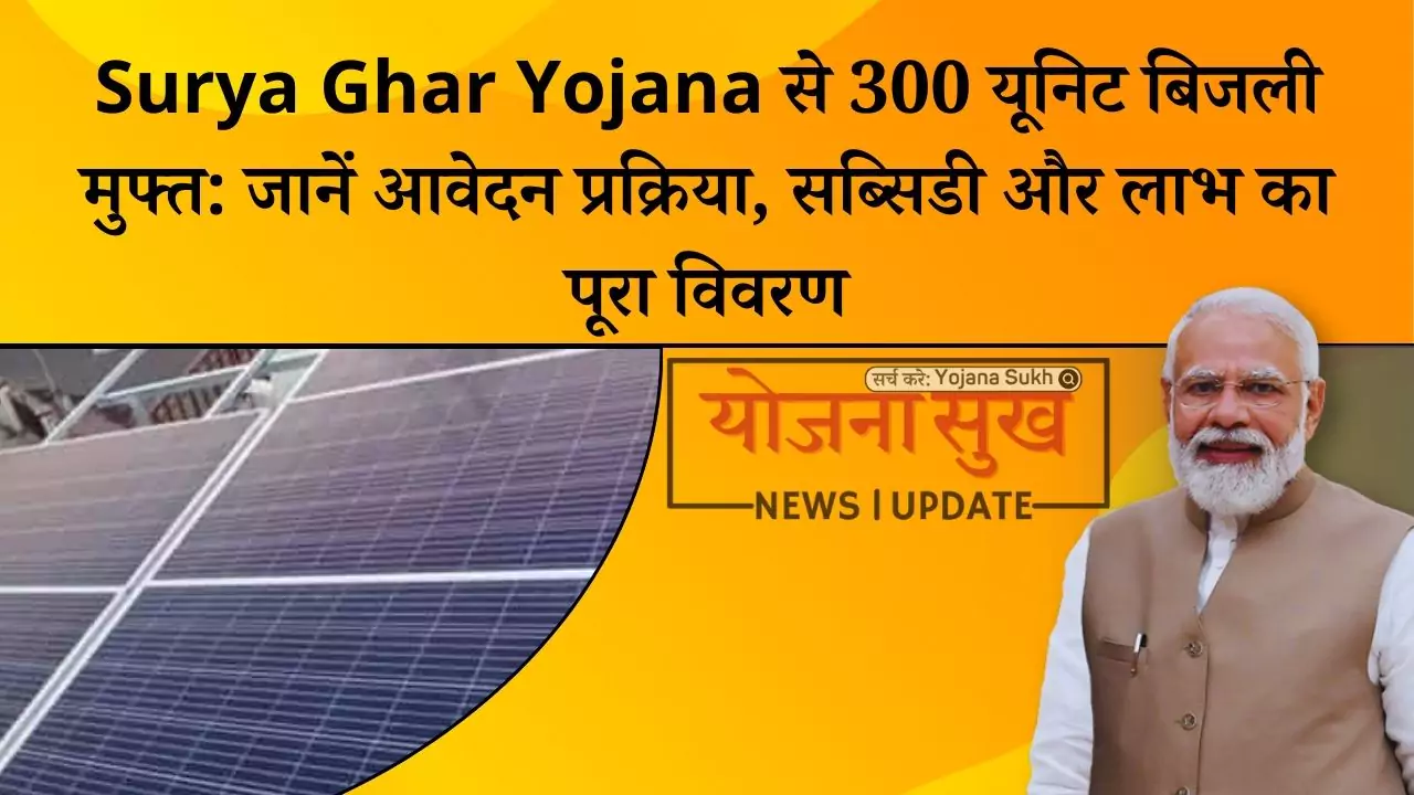 Surya Ghar Yojana से 300 यूनिट बिजली मुफ्त जानें आवेदन प्रक्रिया, सब्सिडी और लाभ का पूरा विवरण