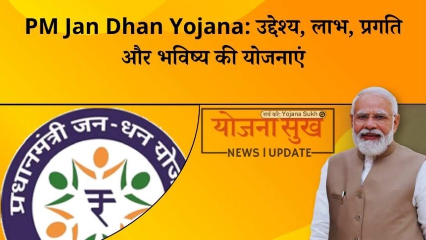 PM Jan Dhan Yojana उद्देश्य, लाभ, प्रगति और भविष्य की योजनाएं